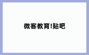微客教育!贴吧