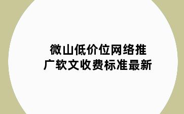 微山低价位网络推广软文收费标准最新