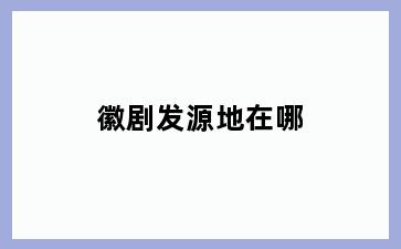 徽剧发源地在哪
