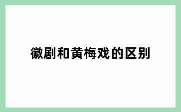 徽剧和黄梅戏的区别