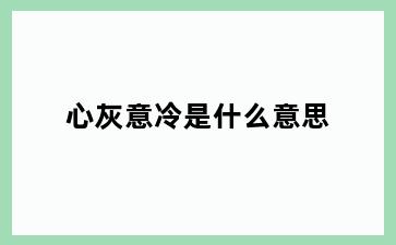 心灰意冷是什么意思