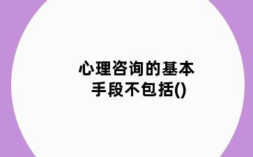 心理咨询的基本手段不包括()