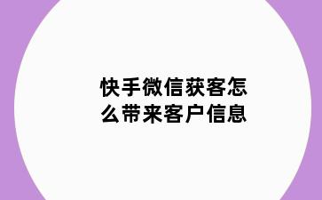 快手微信获客怎么带来客户信息