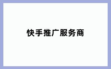 快手推广服务商