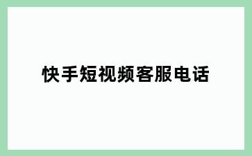 快手短视频客服电话