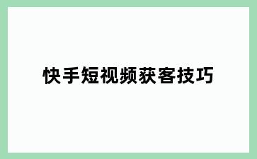 快手短视频获客技巧