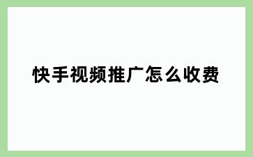 快手视频推广怎么收费