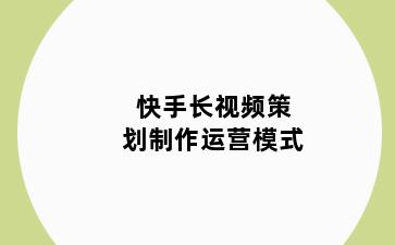 快手长视频策划制作运营模式
