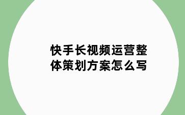 快手长视频运营整体策划方案怎么写