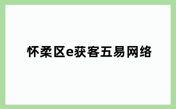 怀柔区e获客五易网络