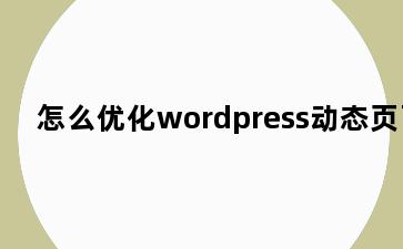 怎么优化wordpress动态页面