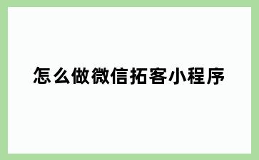 怎么做微信拓客小程序