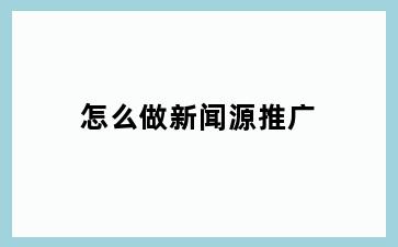 怎么做新闻源推广