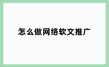 怎么做网络软文推广