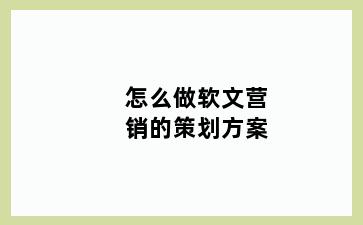 怎么做软文营销的策划方案
