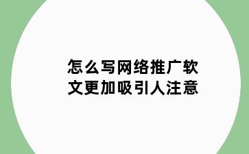 怎么写网络推广软文更加吸引人注意