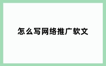 怎么写网络推广软文