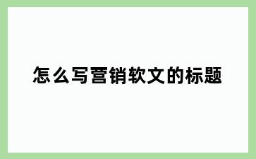 怎么写营销软文的标题