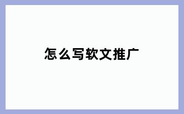 怎么写软文推广