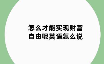 怎么才能实现财富自由呢英语怎么说