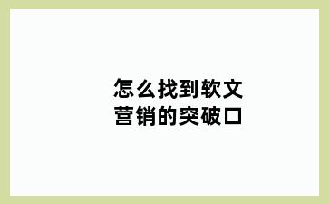 怎么找到软文营销的突破口