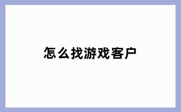 怎么找游戏客户