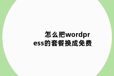 怎么把wordpress的套餐换成免费