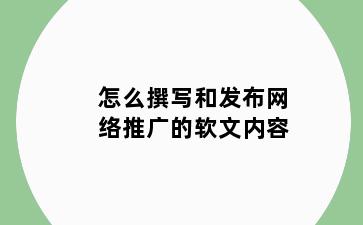 怎么撰写和发布网络推广的软文内容