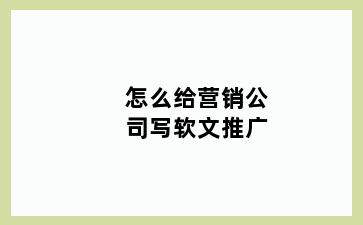 怎么给营销公司写软文推广