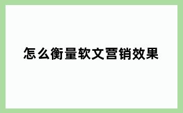 怎么衡量软文营销效果