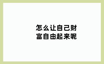 怎么让自己财富自由起来呢