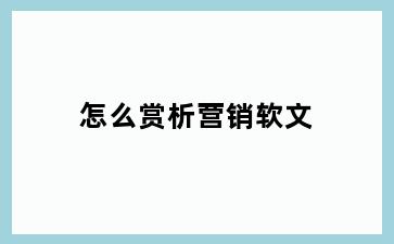 怎么赏析营销软文