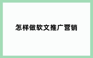 怎样做软文推广营销
