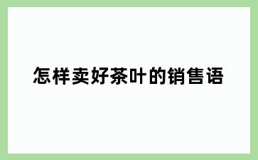 怎样卖好茶叶的销售语