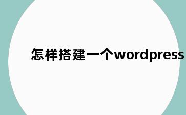怎样搭建一个wordpress