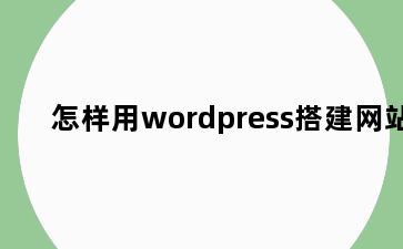 怎样用wordpress搭建网站