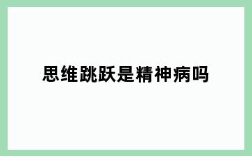 思维跳跃是精神病吗