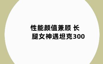 性能颜值兼顾 长腿女神遇坦克300