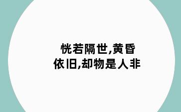 恍若隔世,黄昏依旧,却物是人非