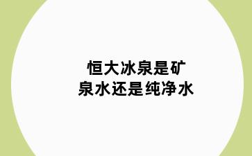 恒大冰泉是矿泉水还是纯净水