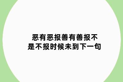 恶有恶报善有善报不是不报时候未到下一句