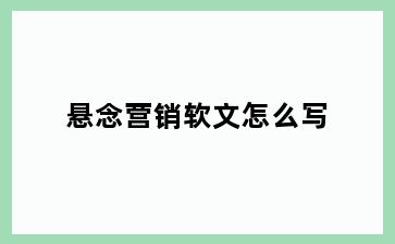悬念营销软文怎么写