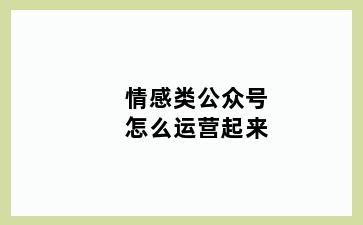 情感类公众号怎么运营起来