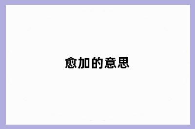 愈加的意思