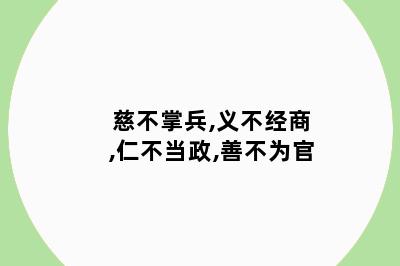 慈不掌兵,义不经商,仁不当政,善不为官