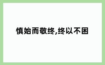 慎始而敬终,终以不困