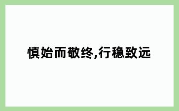 慎始而敬终,行稳致远