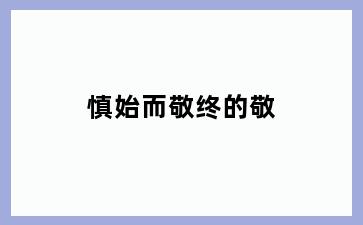 慎始而敬终的敬