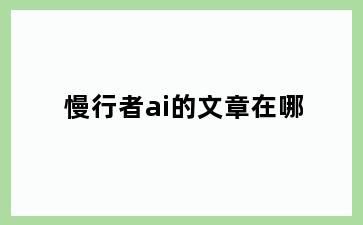 慢行者ai的文章在哪