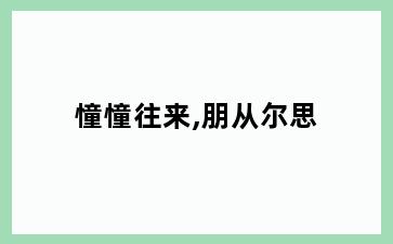 憧憧往来,朋从尔思